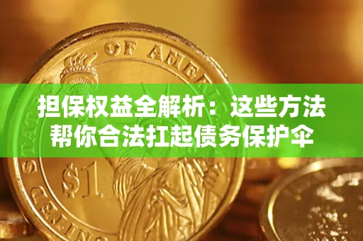 武汉担保权益全解析：这些方法帮你合法扛起债务保护伞