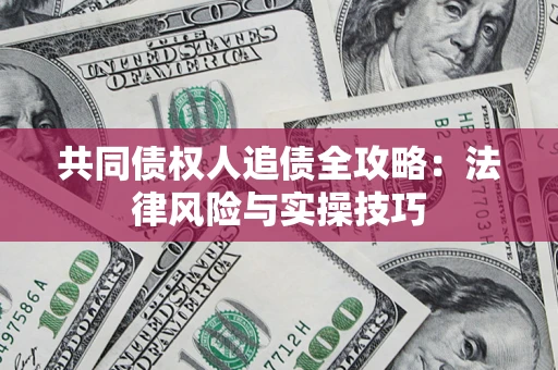 武汉共同债权人追债全攻略：法律风险与实操技巧