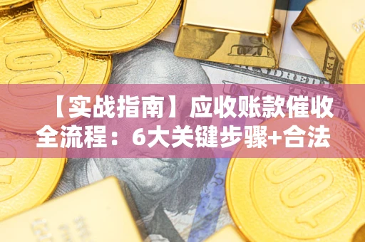 武汉【实战指南】应收账款催收全流程：6大关键步骤+合法回款技巧