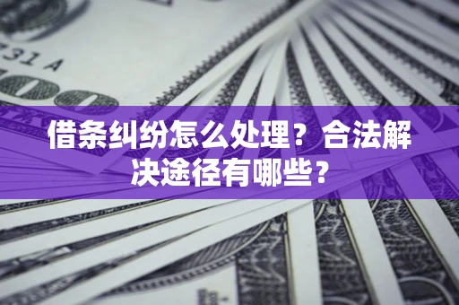 武汉借条纠纷怎么处理？合法解决途径有哪些？