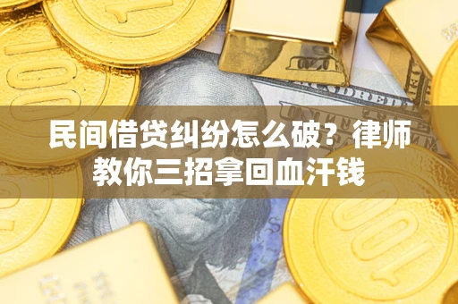 武汉民间借贷纠纷怎么破？律师教你三招拿回血汗钱