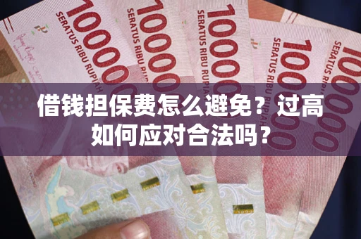 武汉借钱担保费怎么避免？过高如何应对合法吗？