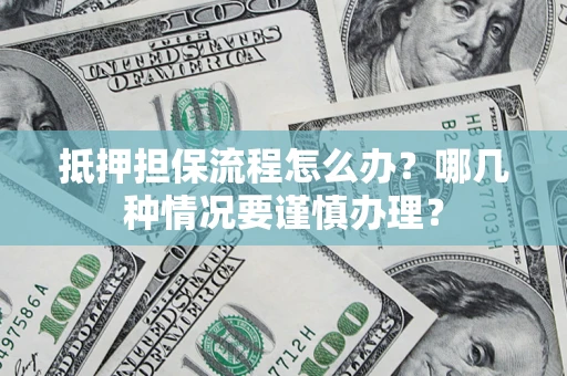 武汉抵押担保流程怎么办？哪几种情况要谨慎办理？