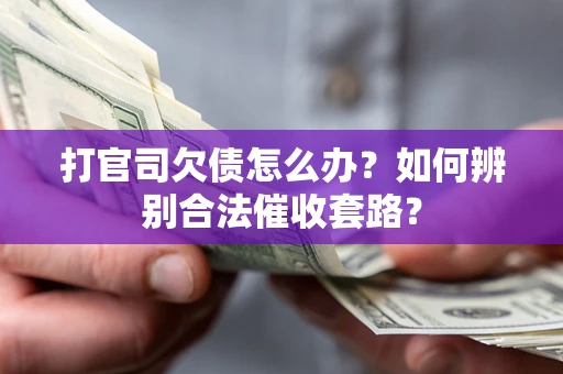 武汉打官司欠债怎么办？如何辨别合法催收套路？