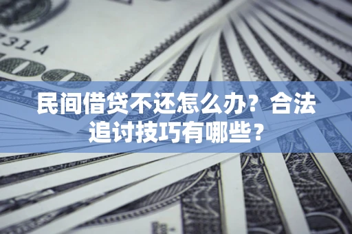武汉民间借贷不还怎么办？合法追讨技巧有哪些？