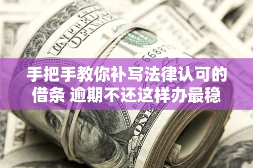 武汉手把手教你补写法律认可的借条 逾期不还这样办最稳妥