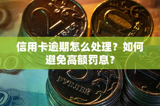 武汉信用卡逾期怎么处理？如何避免高额罚息？