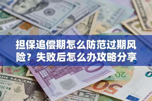 武汉担保追偿期怎么防范过期风险？失败后怎么办攻略分享