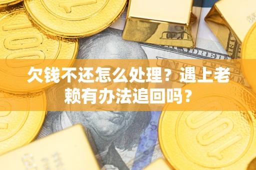武汉欠钱不还怎么处理？遇上老赖有办法追回吗？