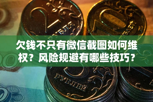 武汉欠钱不只有微信截图如何维权？风险规避有哪些技巧？