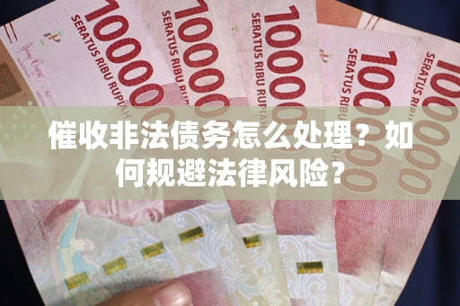 武汉催收非法债务怎么处理？如何规避法律风险？