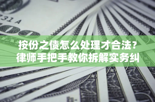 武汉按份之债怎么处理才合法？律师手把手教你拆解实务纠纷