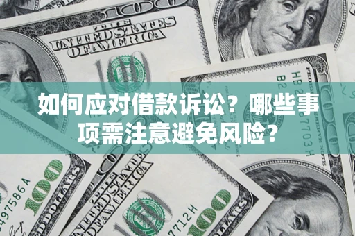 武汉如何应对借款诉讼？哪些事项需注意避免风险？