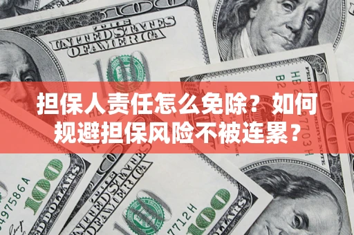 武汉担保人责任怎么免除？如何规避担保风险不被连累？