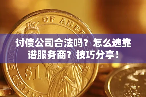 武汉讨债公司合法吗？怎么选靠谱服务商？技巧分享！