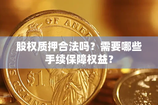武汉股权质押合法吗？需要哪些手续保障权益？
