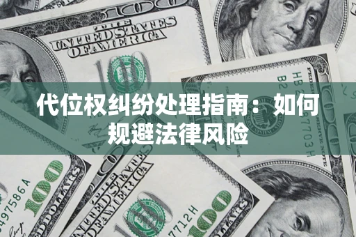 武汉代位权纠纷处理指南:如何规避法律风险 武汉代位权纠纷处理指南:如何规避法律风险