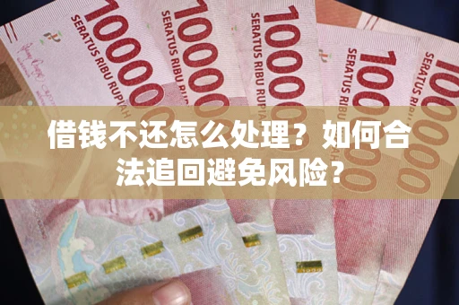 武汉借钱不还怎么处理？如何合法追回避免风险？
