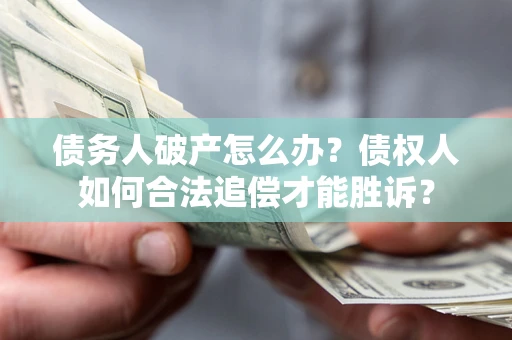 武汉债务人破产怎么办？债权人如何合法追偿才能胜诉？