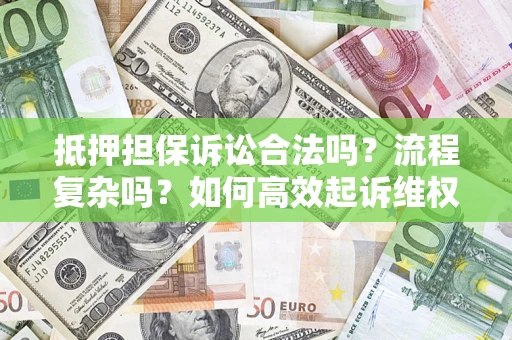 武汉抵押担保诉讼合法吗？流程复杂吗？如何高效起诉维权？