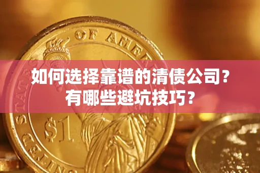 武汉如何选择靠谱的清债公司？有哪些避坑技巧？