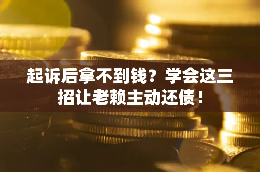 武汉起诉后拿不到钱？学会这三招让老赖主动还债！