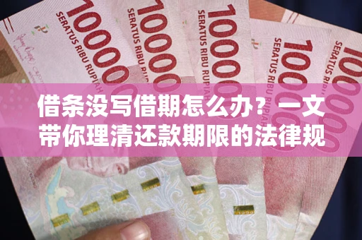 武汉借条没写借期怎么办？一文带你理清还款期限的法律规则