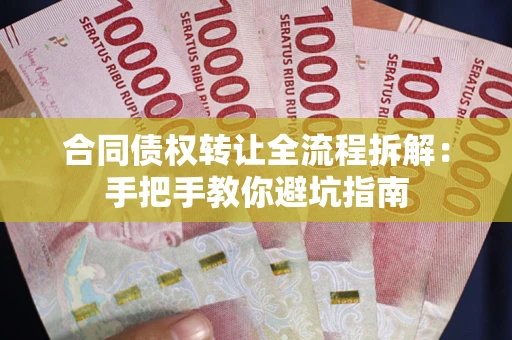 武汉合同债权转让全流程拆解：手把手教你避坑指南