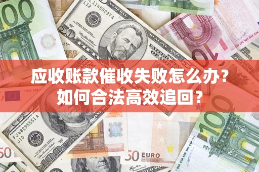 武汉应收账款催收失败怎么办？如何合法高效追回？