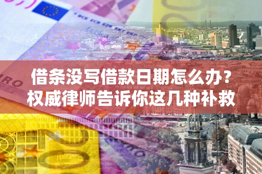 武汉借条没写借款日期怎么办？权威律师告诉你这几种补救方法！