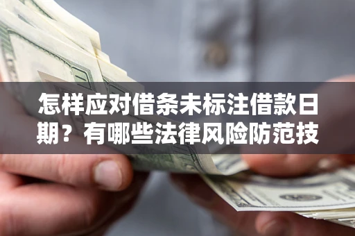 武汉怎样应对借条未标注借款日期？有哪些法律风险防范技巧？