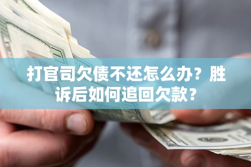 武汉打官司欠债不还怎么办？胜诉后如何追回欠款？