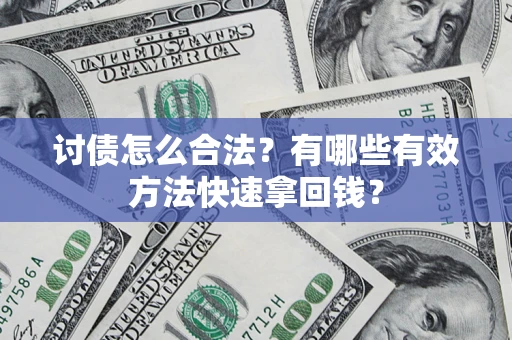 武汉讨债怎么合法？有哪些有效方法快速拿回钱？
