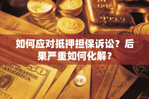武汉如何应对抵押担保诉讼？后果严重如何化解？