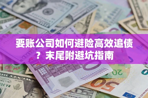 武汉要账公司如何避险高效追债？末尾附避坑指南