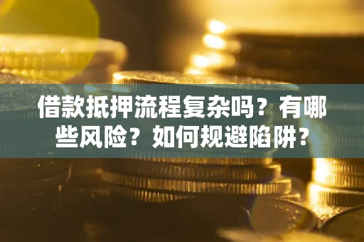 武汉借款抵押流程复杂吗？有哪些风险？如何规避陷阱？