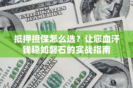 武汉抵押担保怎么选？让您血汗钱稳如磐石的实战指南