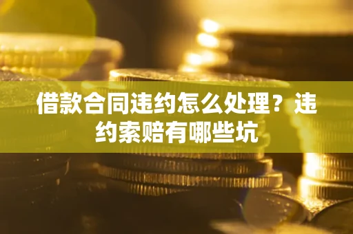 武汉借款合同违约怎么处理？违约索赔有哪些坑