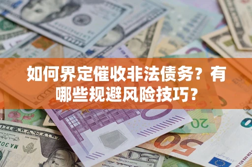 武汉如何界定催收非法债务？有哪些规避风险技巧？
