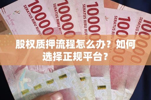 武汉股权质押流程怎么办？如何选择正规平台？
