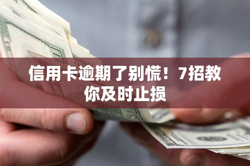 武汉信用卡逾期了别慌！7招教你及时止损