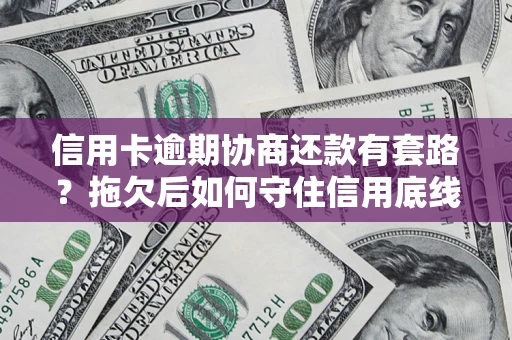 武汉信用卡逾期协商还款有套路？拖欠后如何守住信用底线？