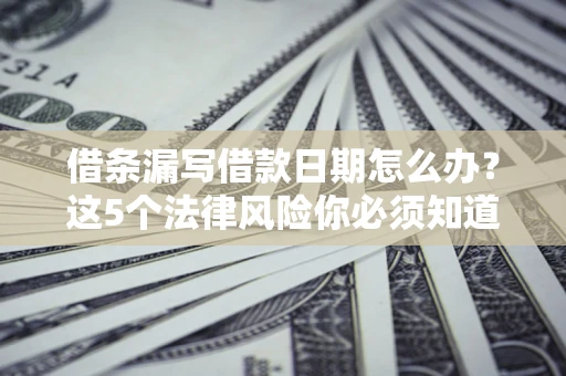 武汉借条漏写借款日期怎么办？这5个法律风险你必须知道