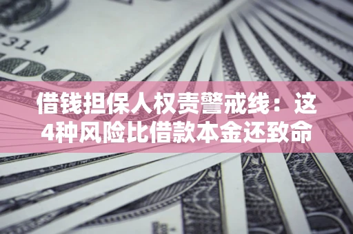 武汉借钱担保人权责警戒线：这4种风险比借款本金还致命