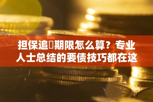 武汉担保追償期限怎么算？专业人士总结的要债技巧都在这里了