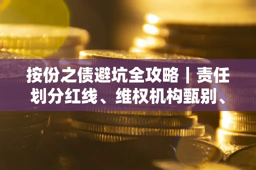 武汉按份之债避坑全攻略｜责任划分红线、维权机构甄别、纠纷处理全流程拆解