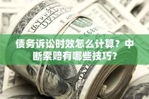 武汉债务诉讼时效怎么计算？中断索赔有哪些技巧？