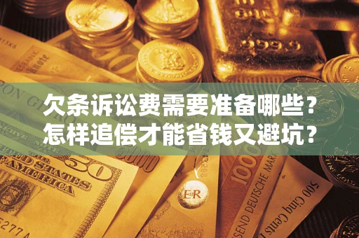 武汉欠条诉讼费需要准备哪些？怎样追偿才能省钱又避坑？