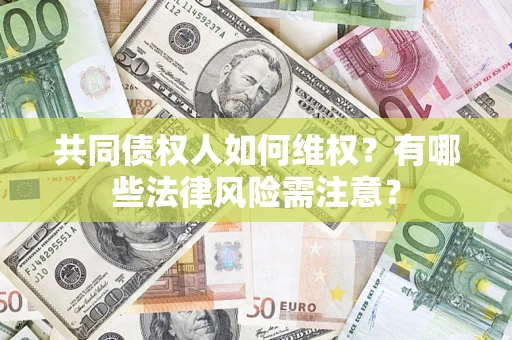武汉共同债权人如何维权？有哪些法律风险需注意？