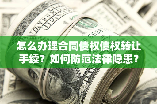 武汉怎么办理合同债权债权转让手续？如何防范法律隐患？
